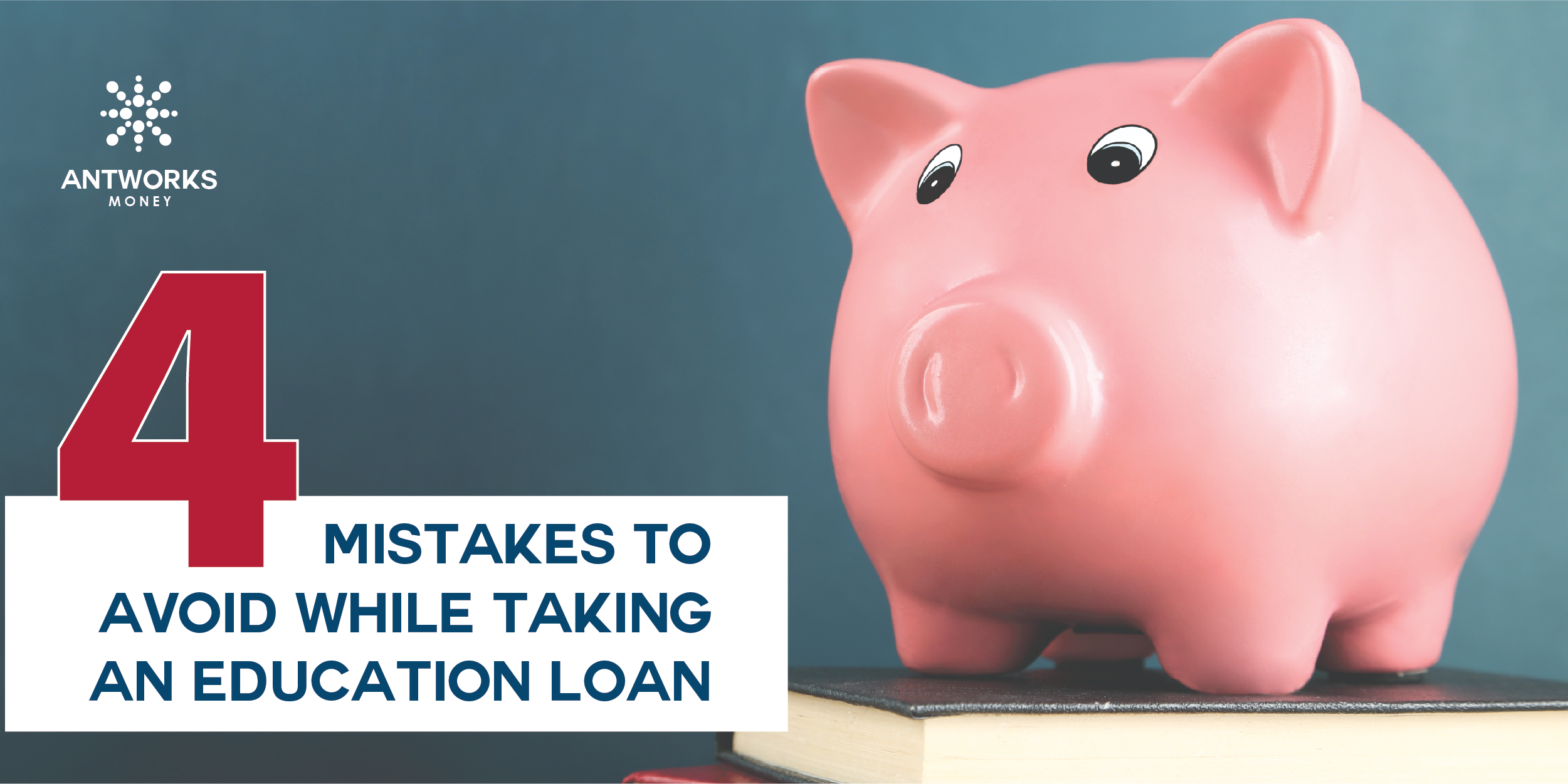 4 Mistakes to Avoid while Taking an Education Loan - Antworks Money