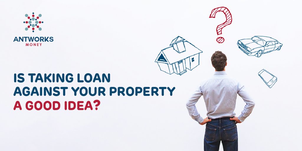 Is Taking A Loan Against Your Property A Good Idea?