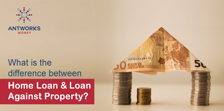 What is the difference between Home Loan and Loan Against Property?